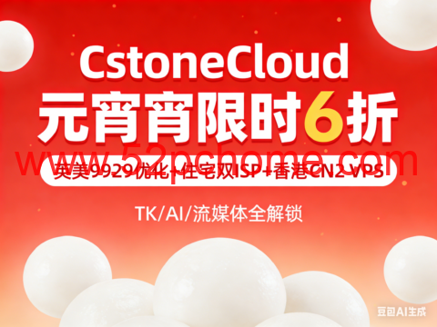 CstoneCloud 元宵限时 6 折|英美 9929 优化 + 住宅双 ISP + 香港 CN2 VPS,TK/AI/ 流媒体全解锁-吾爱主机测评