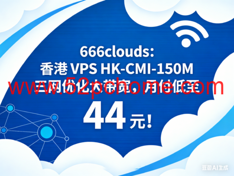 666clouds：香港 VPS HK-CMI-150M 三网优化大带宽，月付低至 44 元！-吾爱主机测评