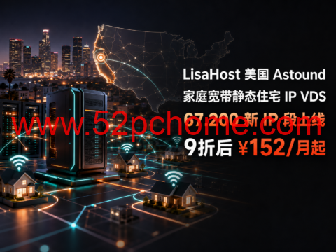 LisaHost美国Astound家庭宽带静态住宅IP VDS：67.200新IP段上线，9折后月付152元起-吾爱主机测评