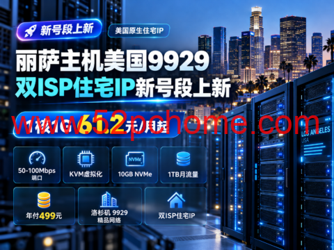 丽萨主机美国9929双ISP住宅IP新号段上新：1核1G 61.2元/月起，50-100Mbps端口，年付499元-吾爱主机测评