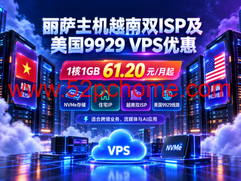丽萨主机越南双ISP及美国9929 VPS优惠：1核1GB 61.20元/月起，NVMe存储、住宅IP-吾爱主机测评